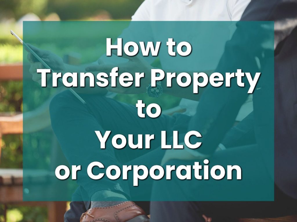How to Transfer Property to Your LLC or Corporation