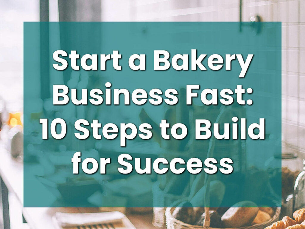 Start a Bakery Business Fast: 10 Steps to Build for Success