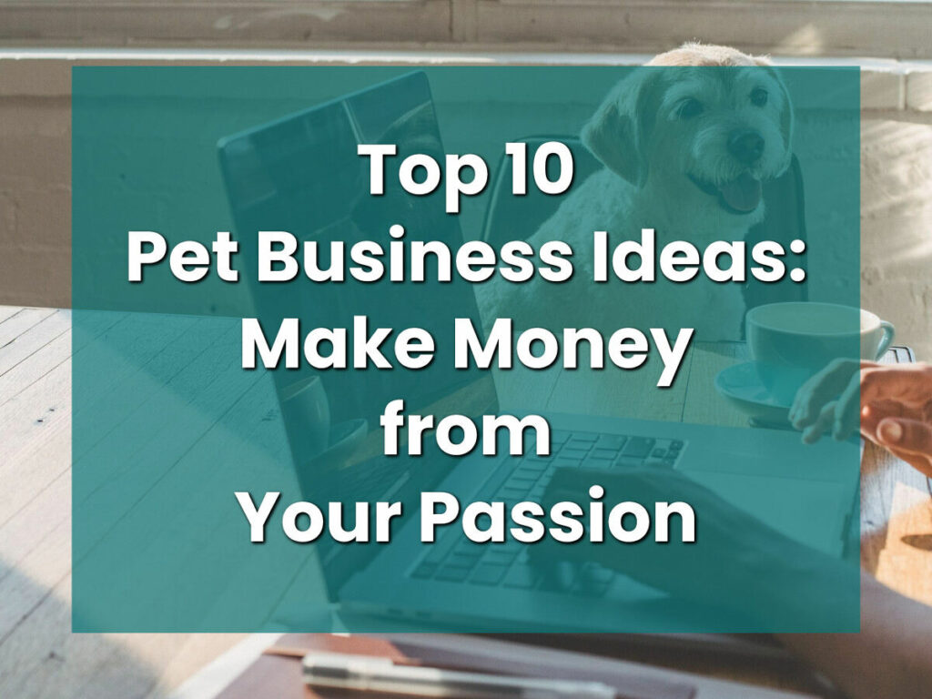 Top 10 Pet Business Ideas: Make Money from Your Passion