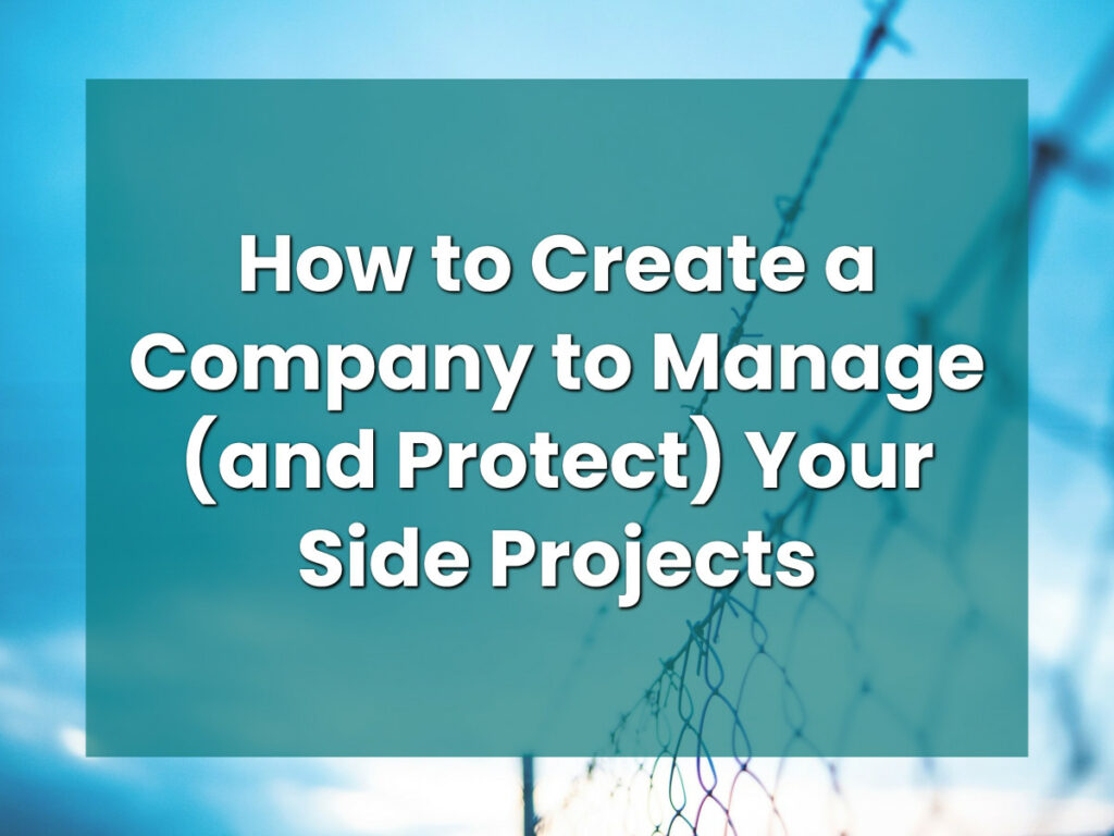 How to Create a Company to Manage (and Protect) Your Side Projects