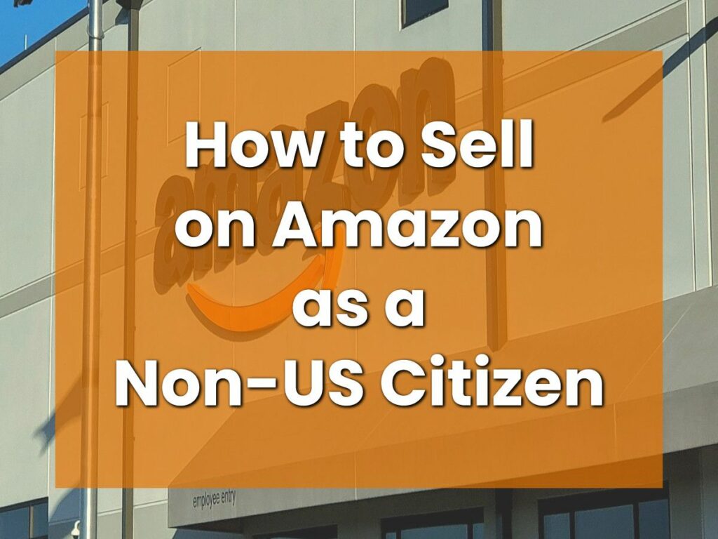 How to Sell on Amazon as a Non-US Citizen