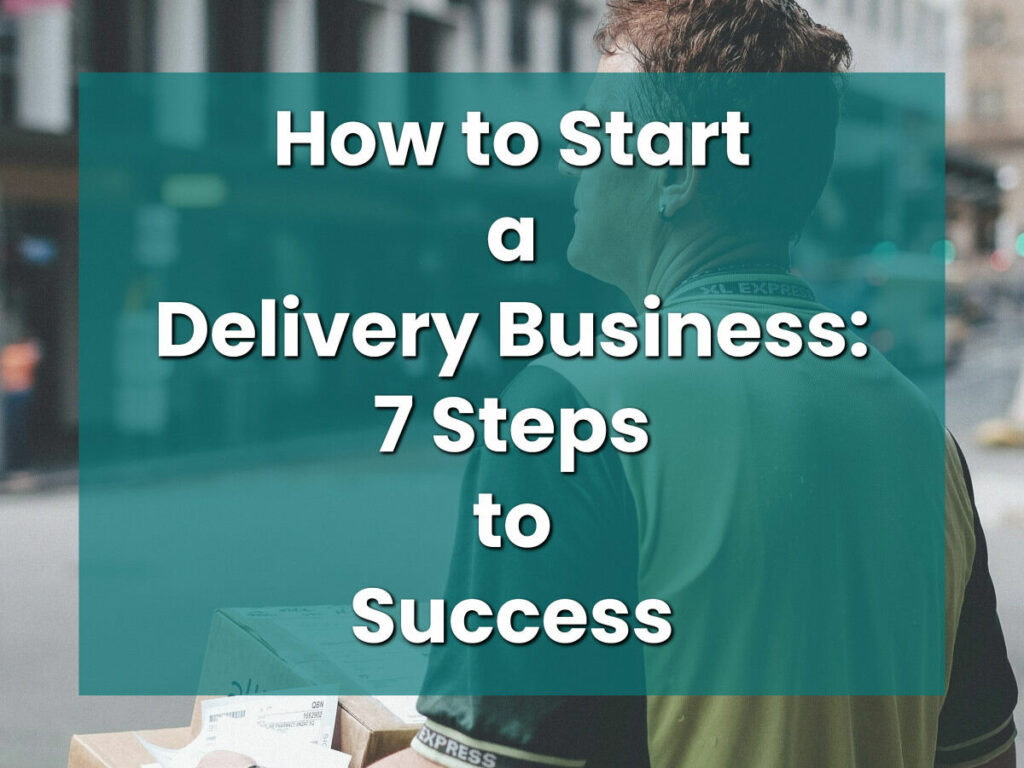 How to Start a Delivery Business: 7 Steps to Success