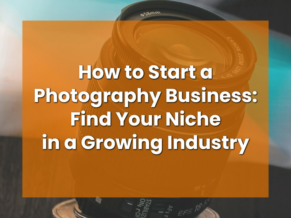 How to Start a Photography Business_ Find Your Niche in a Growing Industry