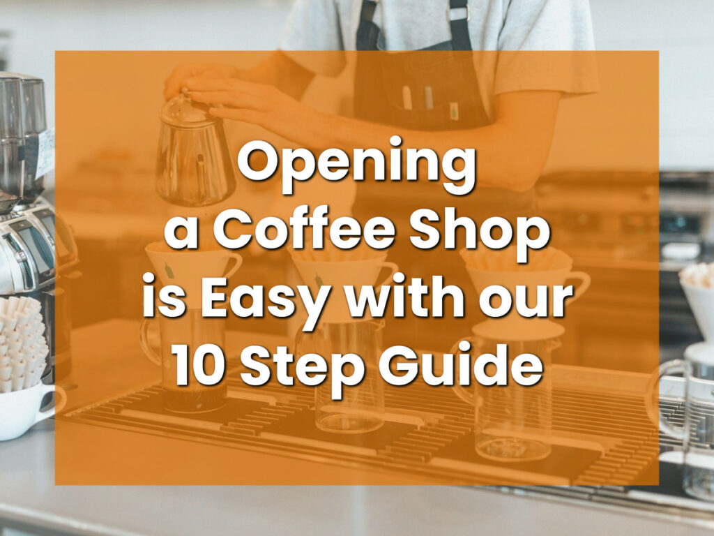 Opening a Coffee Shop is Easy with our 10 Step Guide