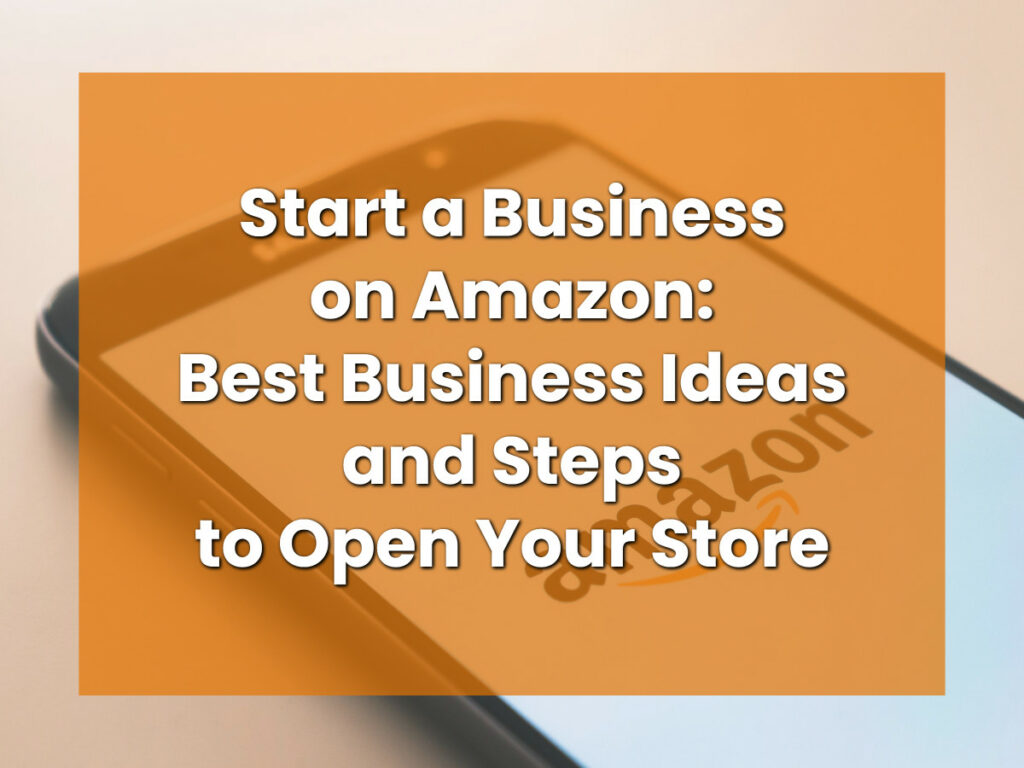 Start a Business on Amazon_ Best Business Ideas and Steps to Open Your Store