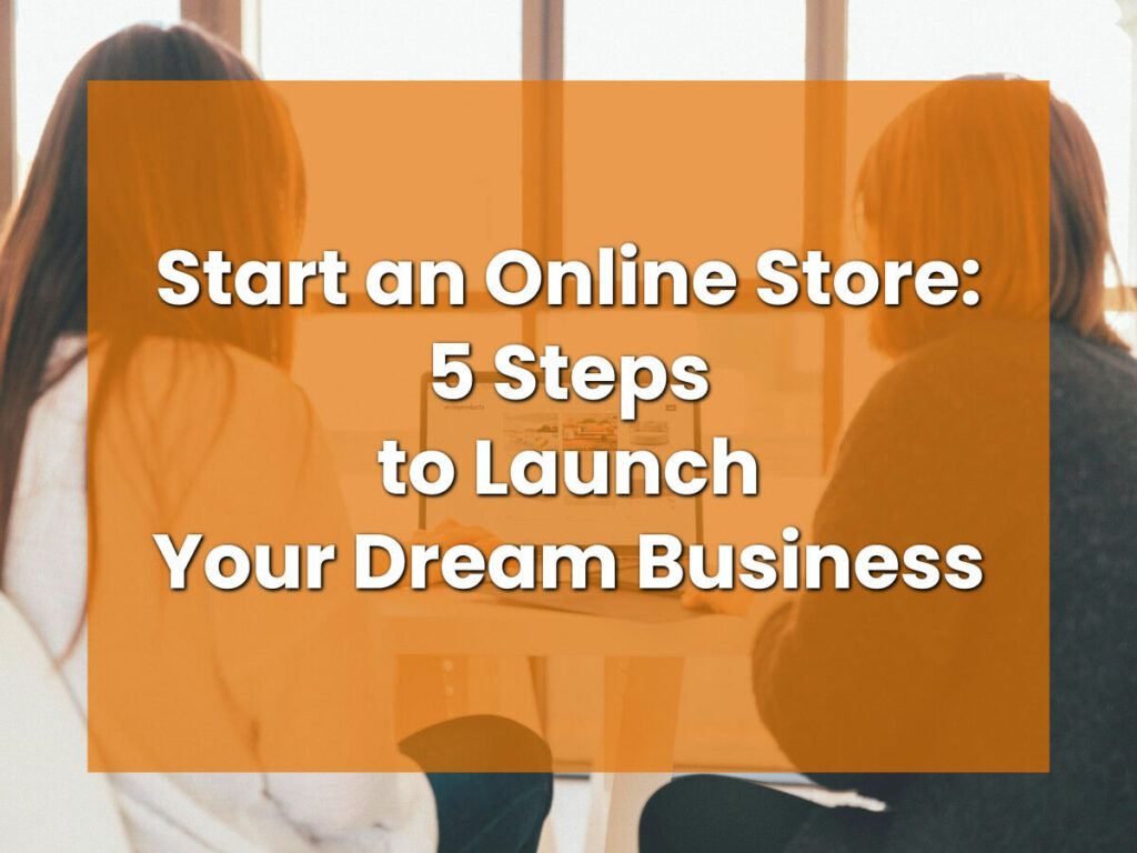 Start an Online Store: 5 Steps to Launch Your Dream Business