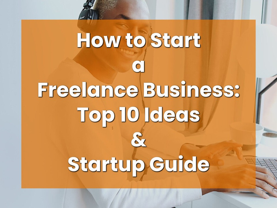 How to Start a Freelance Business: Top 10 Ideas and Startup Guide